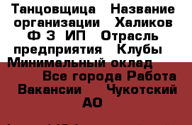 Танцовщица › Название организации ­ Халиков Ф.З, ИП › Отрасль предприятия ­ Клубы › Минимальный оклад ­ 100 000 - Все города Работа » Вакансии   . Чукотский АО